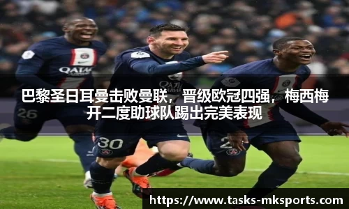 巴黎圣日耳曼击败曼联，晋级欧冠四强，梅西梅开二度助球队踢出完美表现