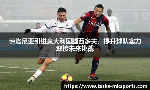 博洛尼亚引进意大利国脚西多夫，提升球队实力迎接未来挑战