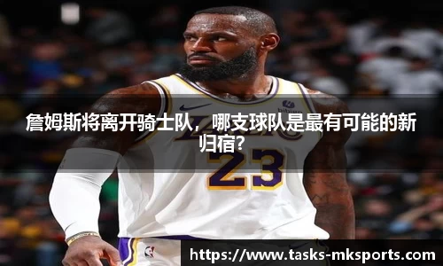 詹姆斯将离开骑士队，哪支球队是最有可能的新归宿？