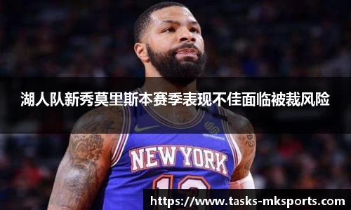 湖人队新秀莫里斯本赛季表现不佳面临被裁风险