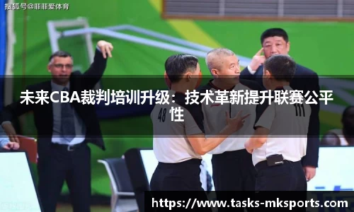 未来CBA裁判培训升级：技术革新提升联赛公平性