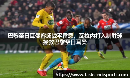 巴黎圣日耳曼客场战平雷恩，瓦拉内打入制胜球拯救巴黎圣日耳曼