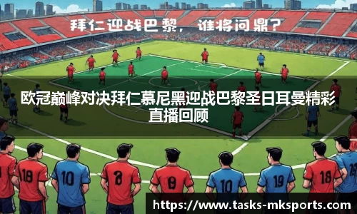 欧冠巅峰对决拜仁慕尼黑迎战巴黎圣日耳曼精彩直播回顾