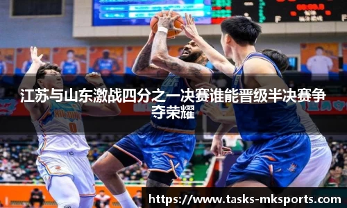 江苏与山东激战四分之一决赛谁能晋级半决赛争夺荣耀