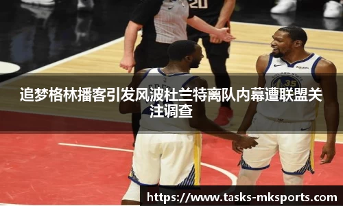 追梦格林播客引发风波杜兰特离队内幕遭联盟关注调查