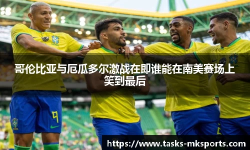 哥伦比亚与厄瓜多尔激战在即谁能在南美赛场上笑到最后