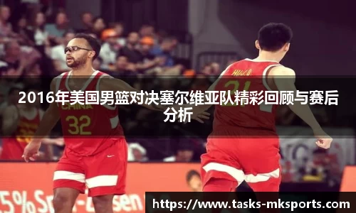 2016年美国男篮对决塞尔维亚队精彩回顾与赛后分析