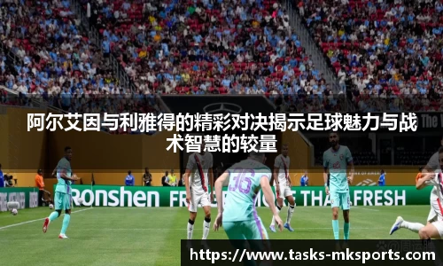 阿尔艾因与利雅得的精彩对决揭示足球魅力与战术智慧的较量