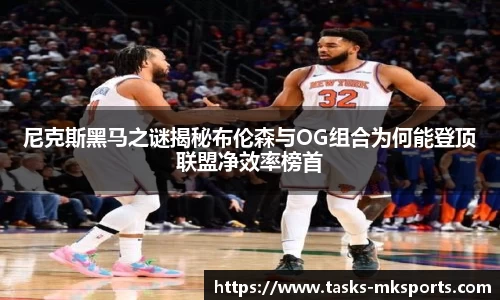 尼克斯黑马之谜揭秘布伦森与OG组合为何能登顶联盟净效率榜首