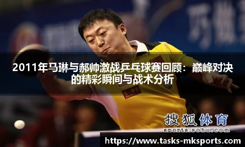 2011年马琳与郝帅激战乒乓球赛回顾：巅峰对决的精彩瞬间与战术分析