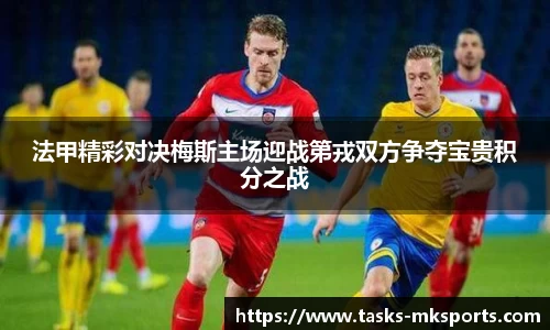法甲精彩对决梅斯主场迎战第戎双方争夺宝贵积分之战