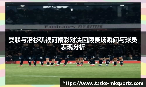 曼联与洛杉矶银河精彩对决回顾赛场瞬间与球员表现分析
