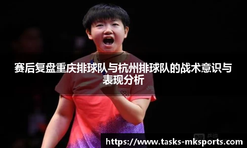 赛后复盘重庆排球队与杭州排球队的战术意识与表现分析