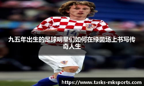 九五年出生的足球明星们如何在绿茵场上书写传奇人生