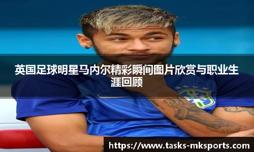 英国足球明星马内尔精彩瞬间图片欣赏与职业生涯回顾