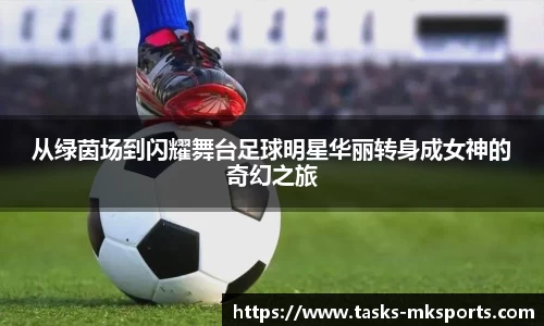 从绿茵场到闪耀舞台足球明星华丽转身成女神的奇幻之旅